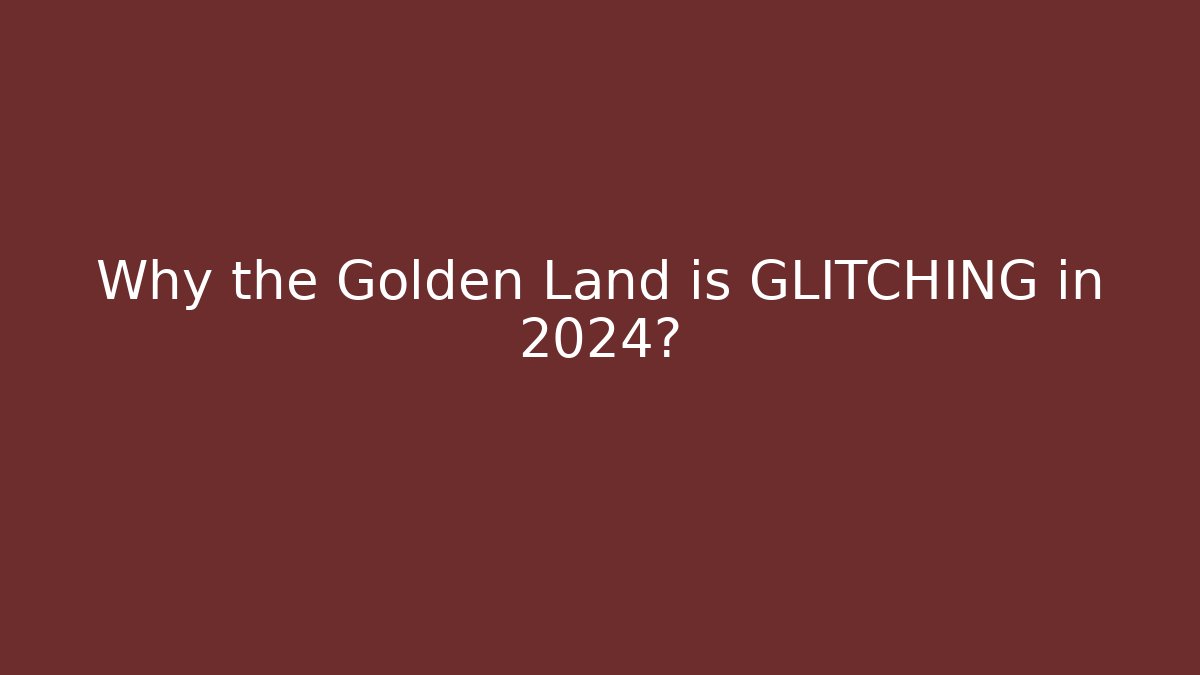 Why the Golden Land is GLITCHING in 2024?