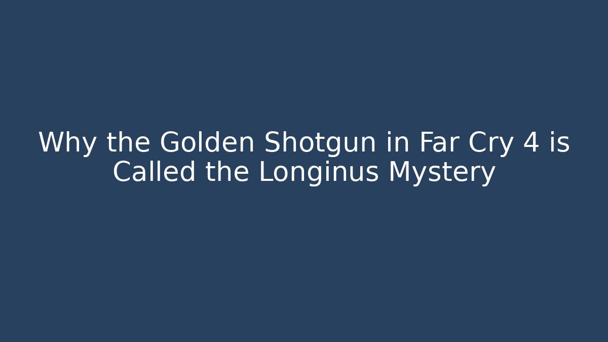 Why the Golden Shotgun in Far Cry 4 is Called the Longinus Mystery