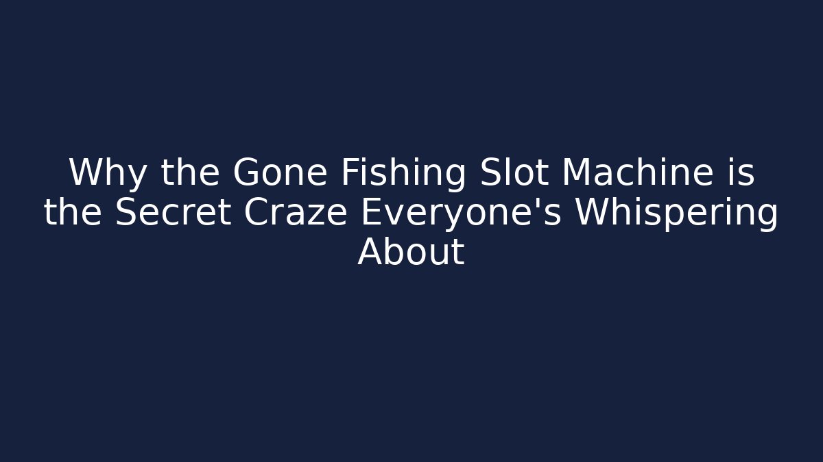 Why the Gone Fishing Slot Machine is the Secret Craze Everyone’s Whispering About