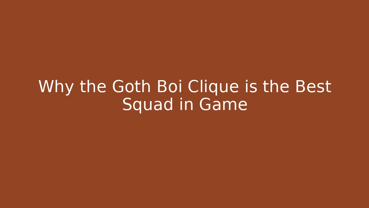 Why the Goth Boi Clique is the Best Squad in Game