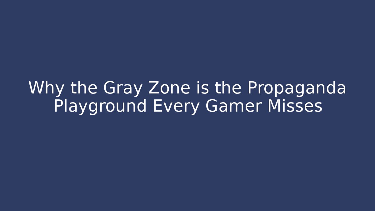 Why the Gray Zone is the Propaganda Playground Every Gamer Misses