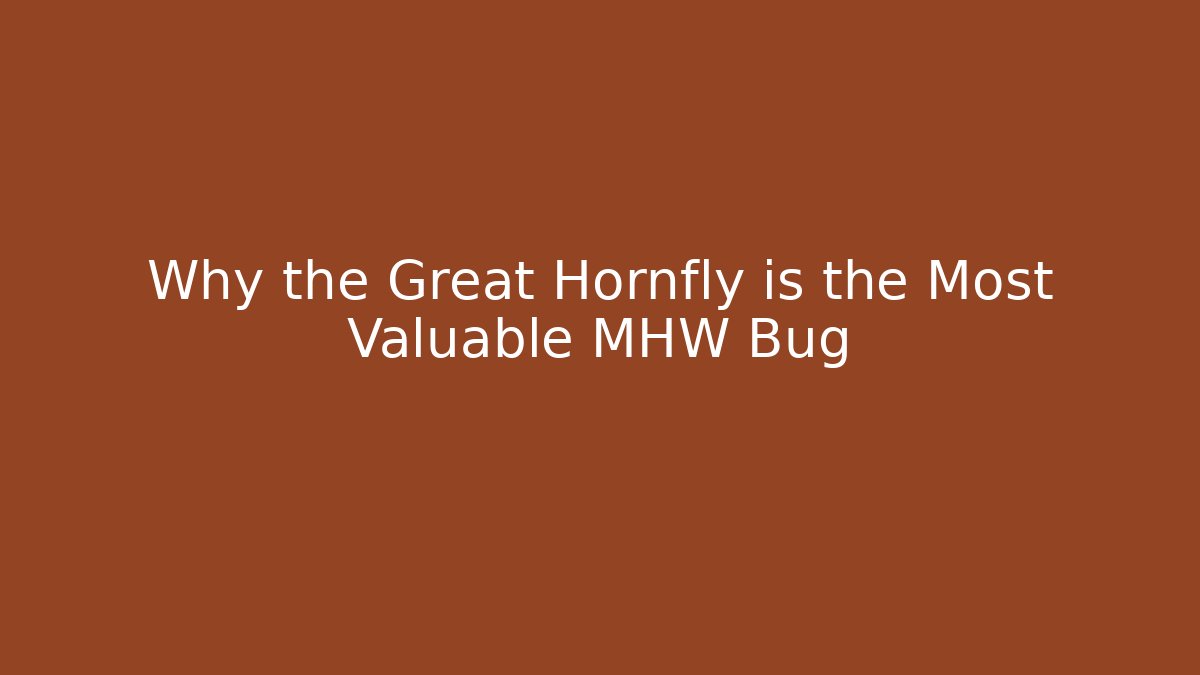 Why the Great Hornfly is the Most Valuable MHW Bug