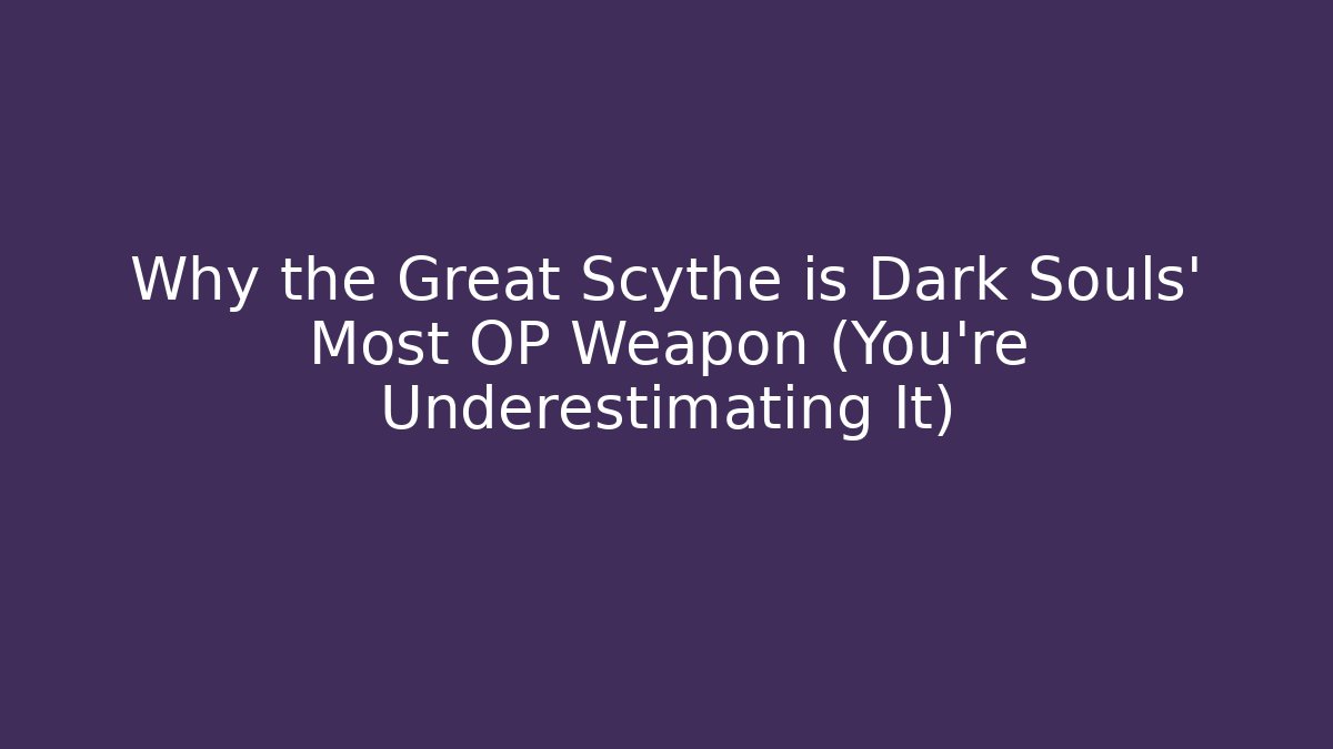Why the Great Scythe is Dark Souls' Most OP Weapon (You're Underestimating It)