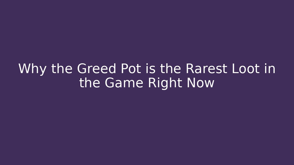 Why the Greed Pot is the Rarest Loot in the Game Right Now