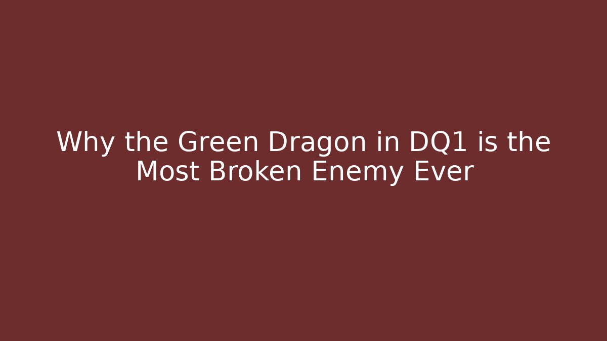 Why the Green Dragon in DQ1 is the Most Broken Enemy Ever