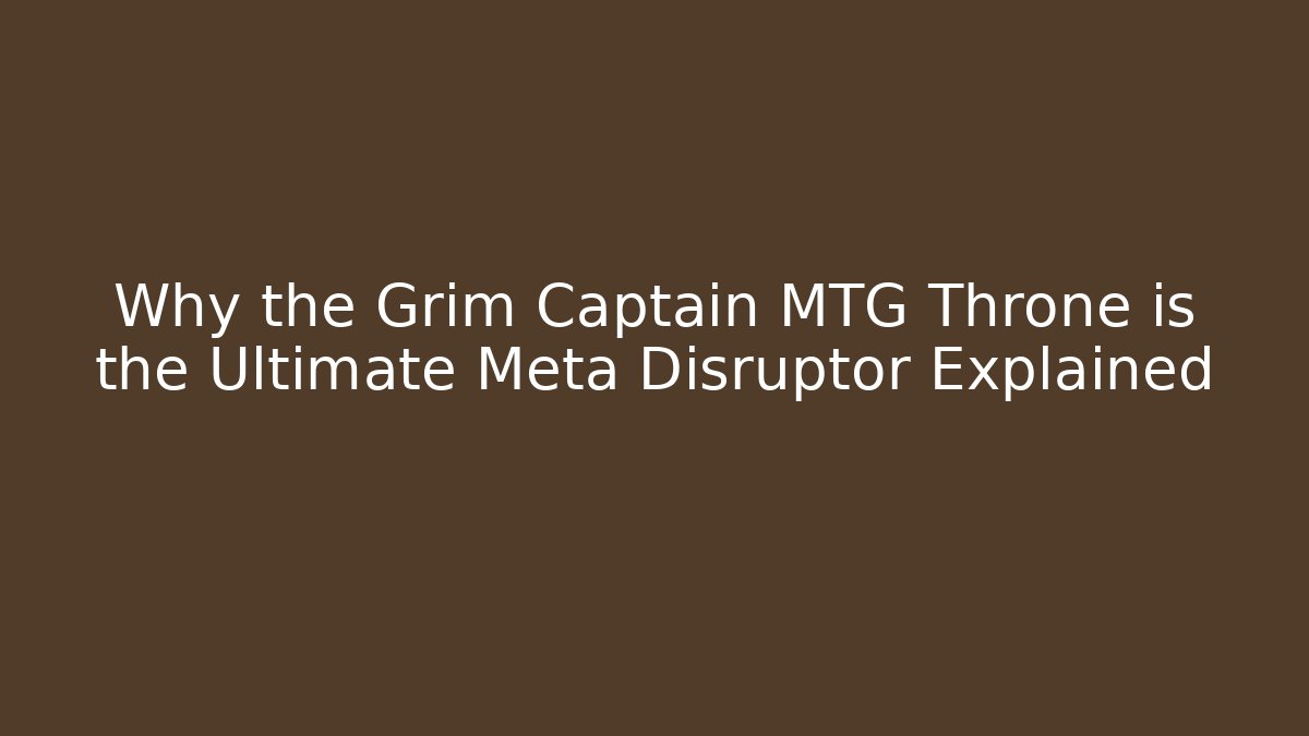 Why the Grim Captain MTG Throne is the Ultimate Meta Disruptor Explained