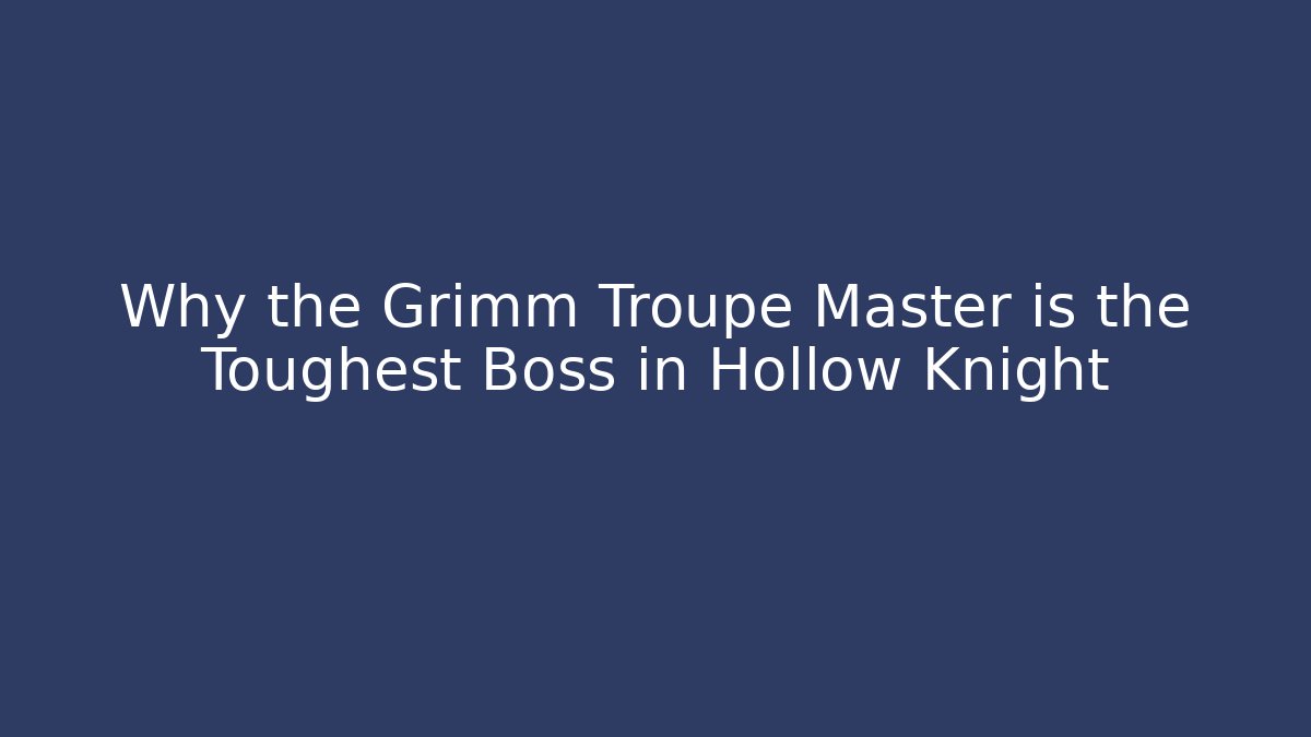Why the Grimm Troupe Master is the Toughest Boss in Hollow Knight