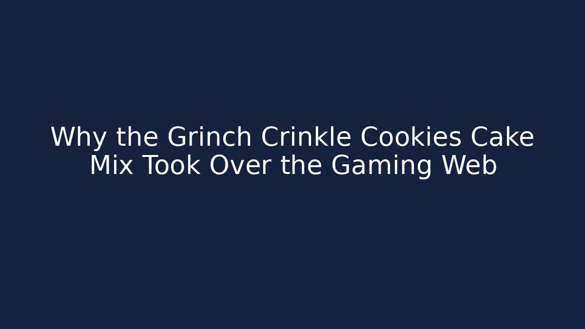 Why the Grinch Crinkle Cookies Cake Mix Took Over the Gaming Web