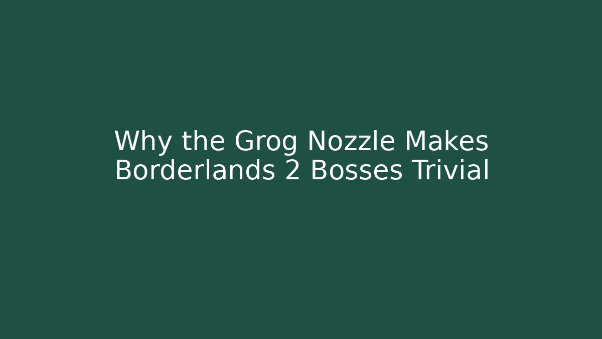 Why the Grog Nozzle Makes Borderlands 2 Bosses Trivial
