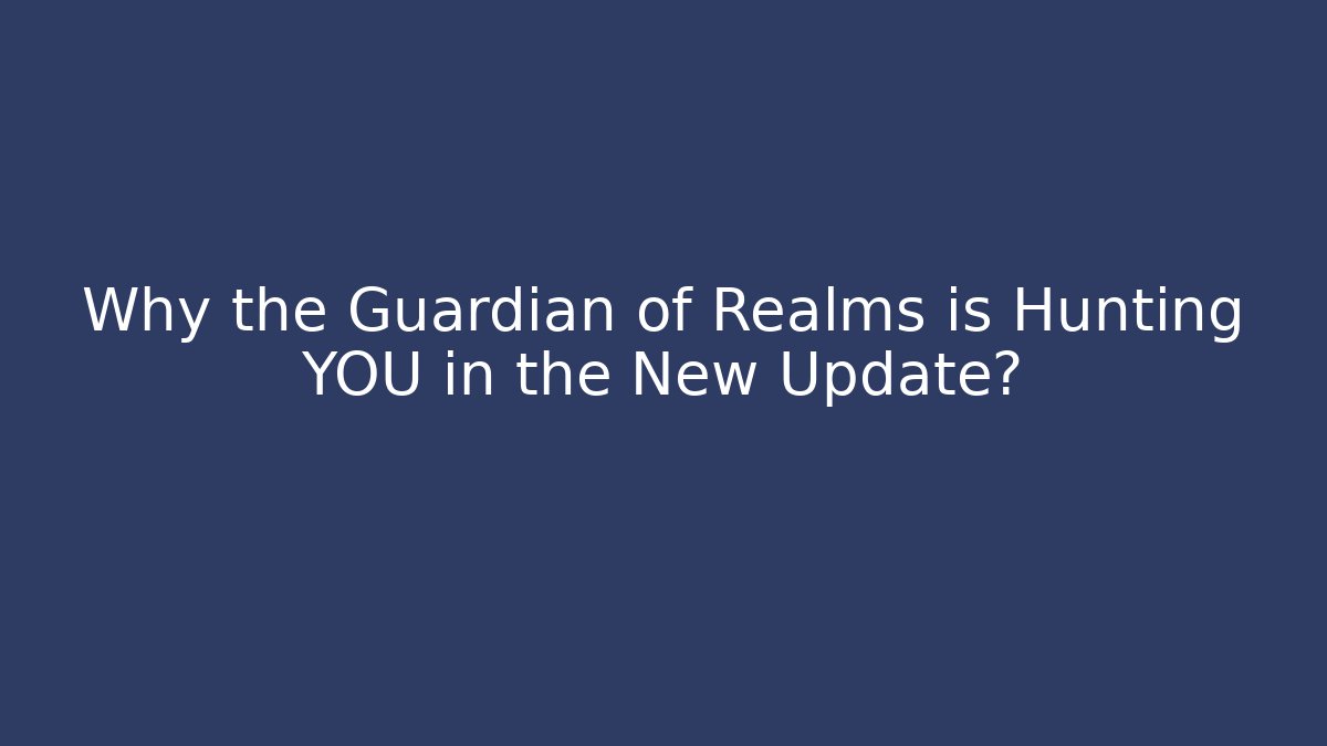 Why the Guardian of Realms is Hunting YOU in the New Update?