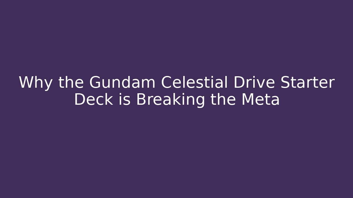 Why the Gundam Celestial Drive Starter Deck is Breaking the Meta