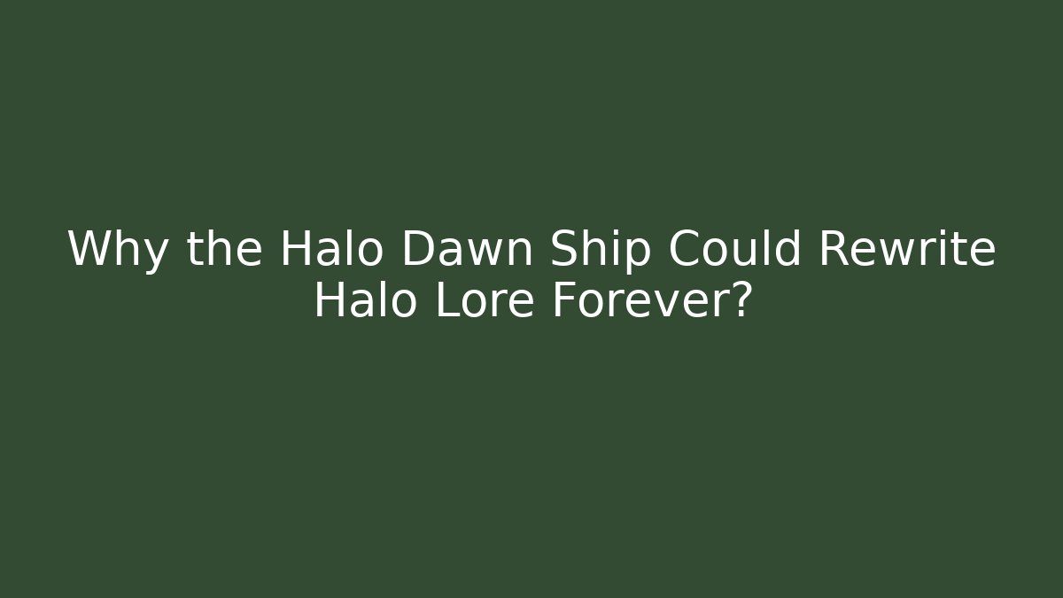 Why the Halo Dawn Ship Could Rewrite Halo Lore Forever?