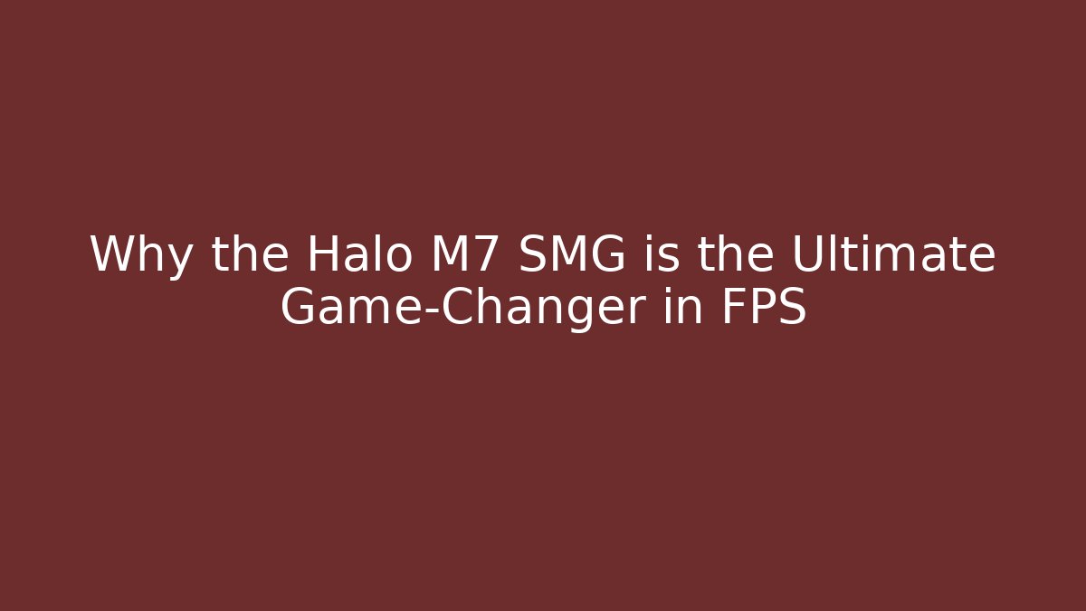 Why the Halo M7 SMG is the Ultimate Game-Changer in FPS