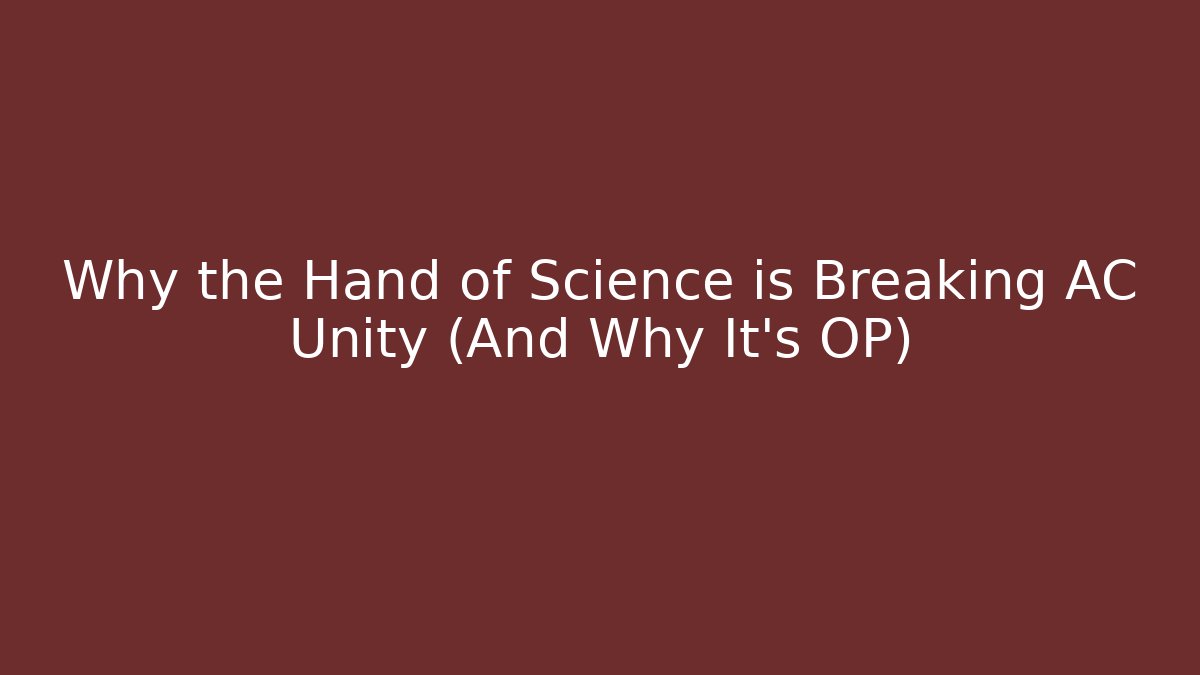 Why the Hand of Science is Breaking AC Unity (And Why It's OP)