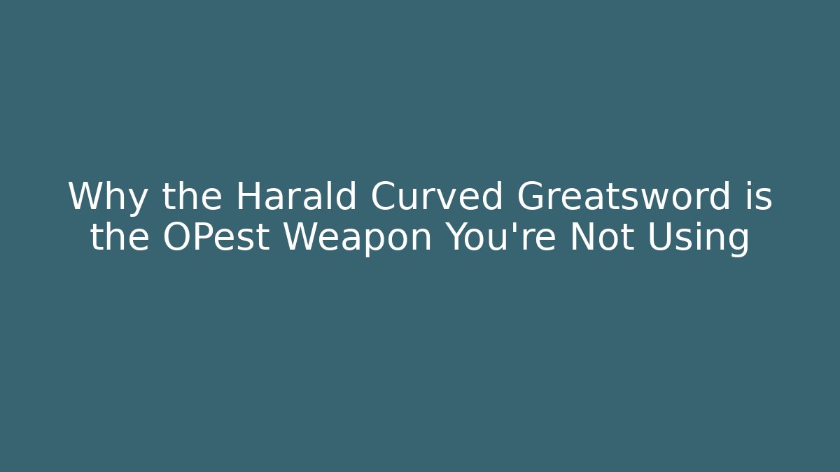 Why the Harald Curved Greatsword is the OPest Weapon You're Not Using