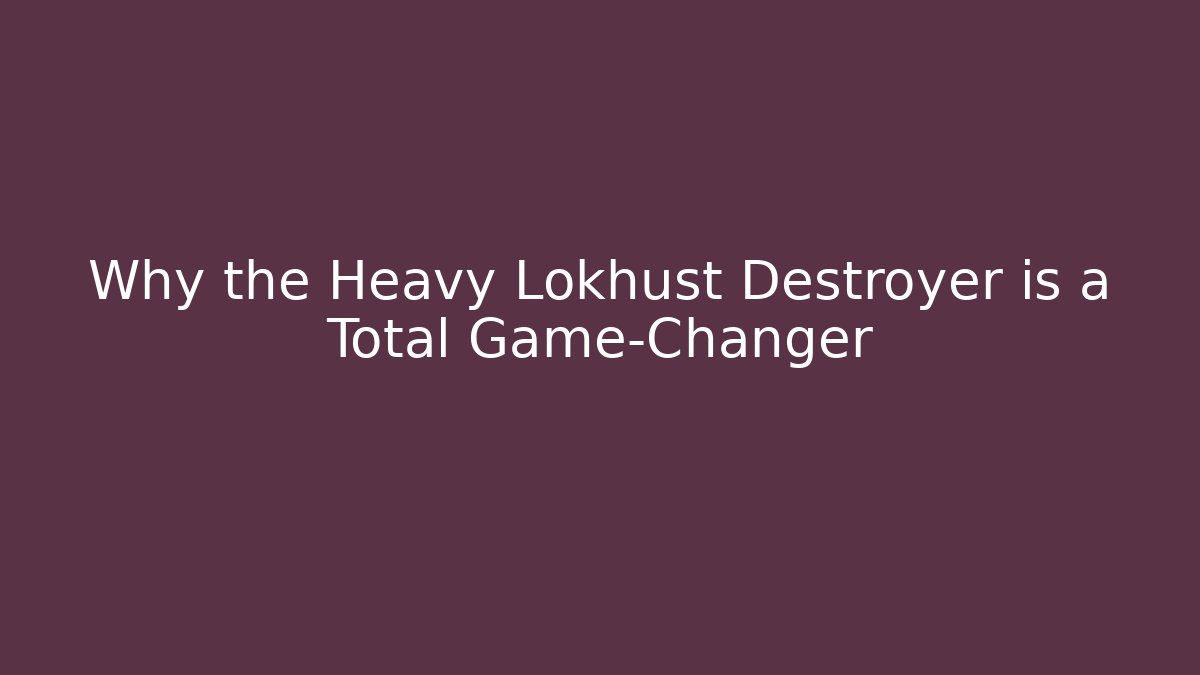 Why the Heavy Lokhust Destroyer is a Total Game-Changer