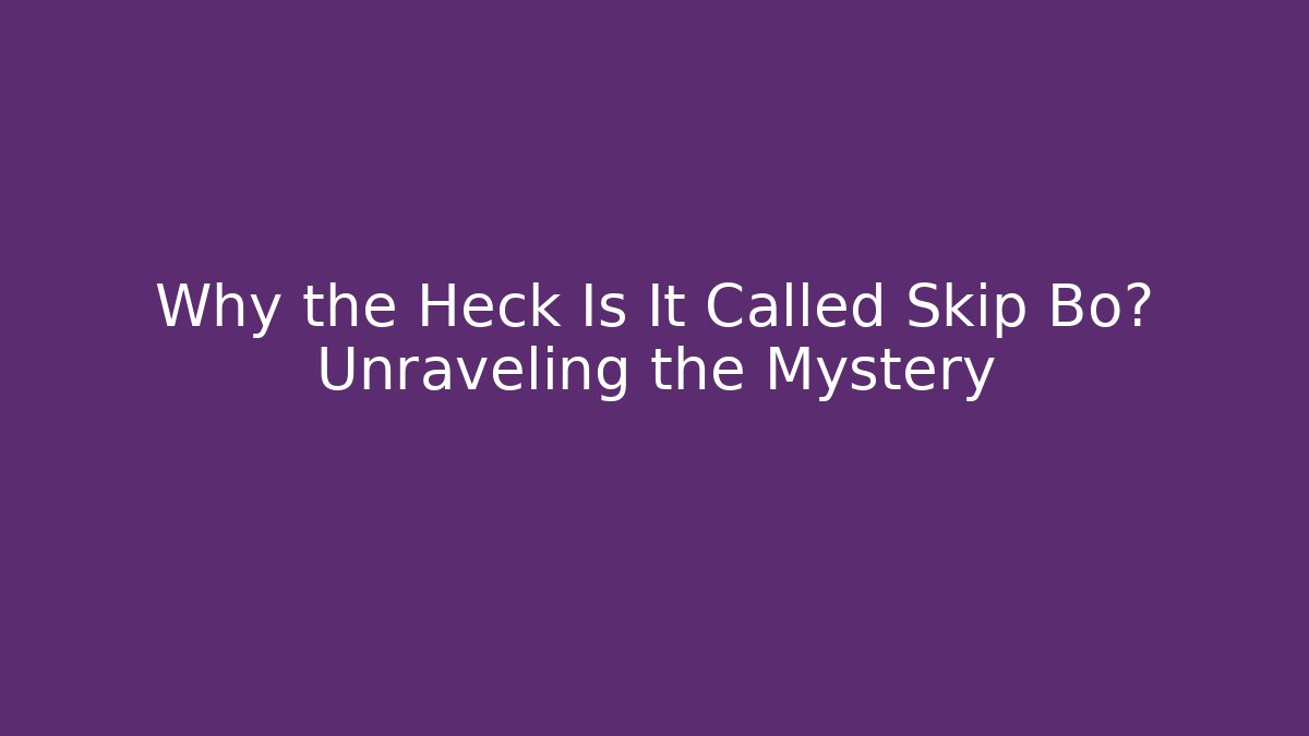 Why the Heck Is It Called Skip Bo? Unraveling the Mystery