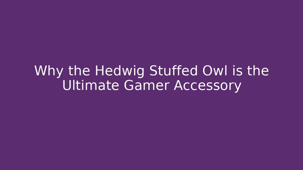 Why the Hedwig Stuffed Owl is the Ultimate Gamer Accessory