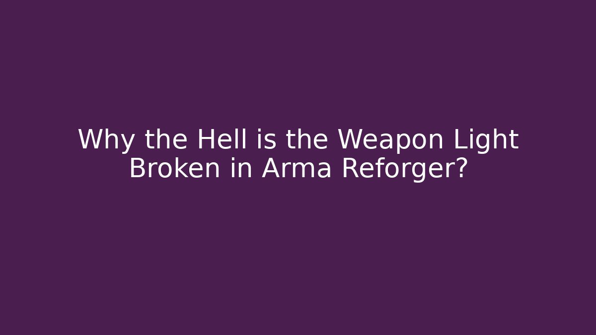 Why the Hell is the Weapon Light Broken in Arma Reforger?