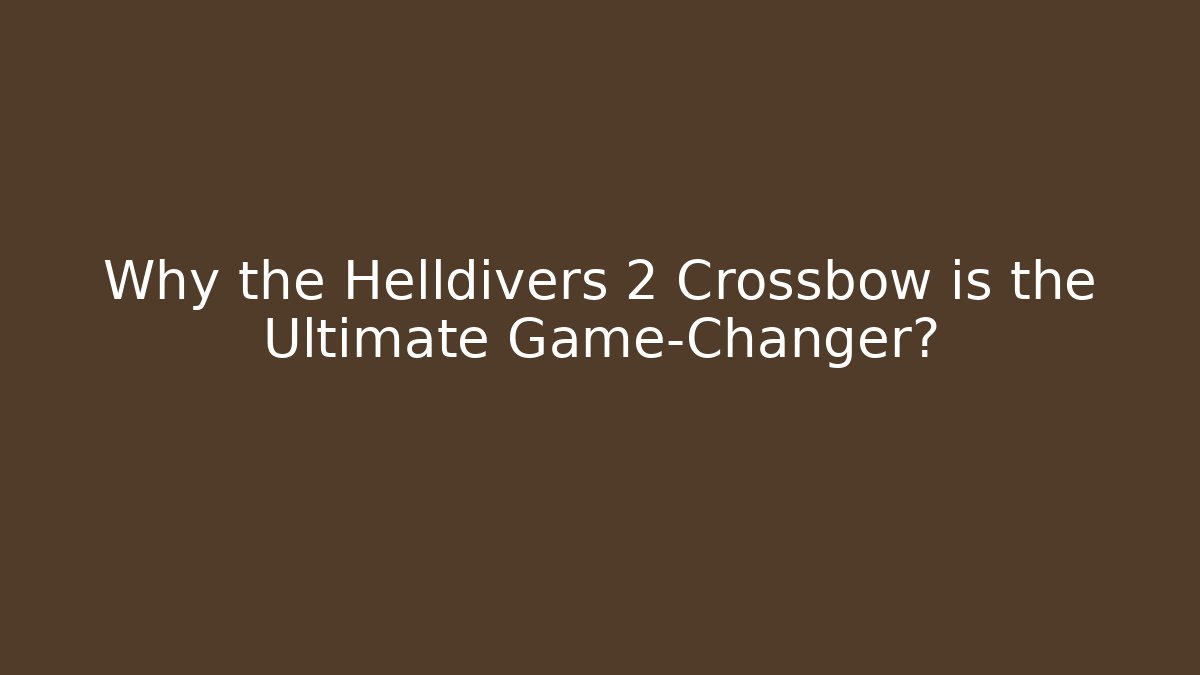 Why the Helldivers 2 Crossbow is the Ultimate Game-Changer?