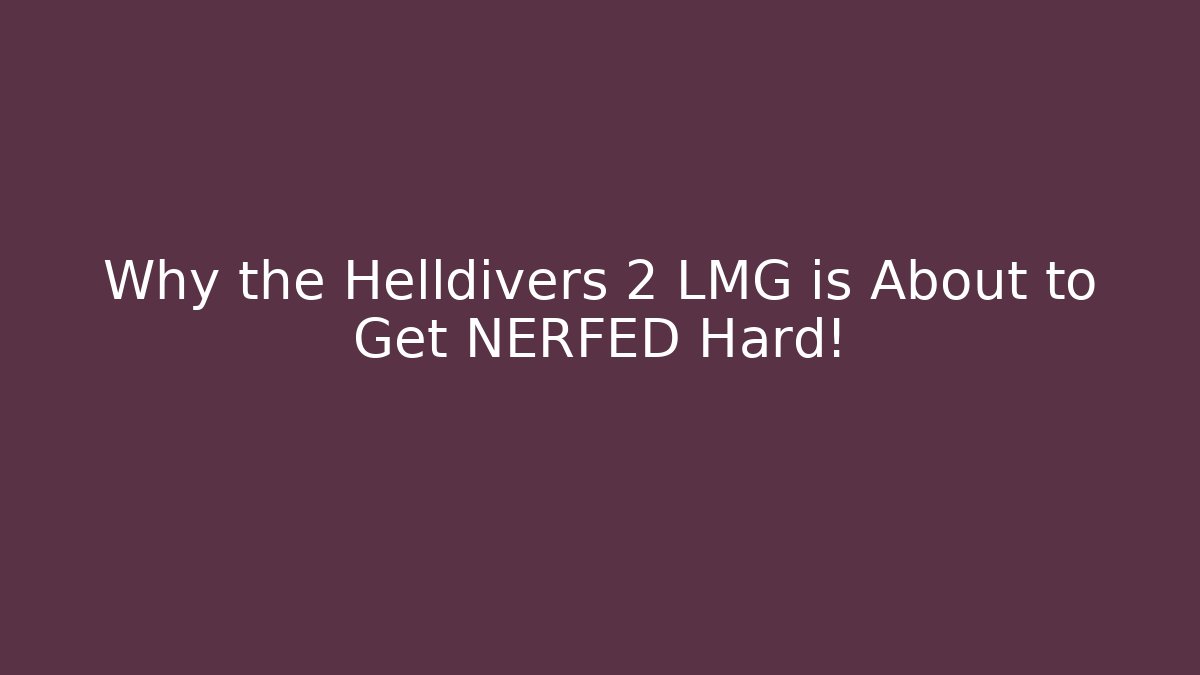 Why the Helldivers 2 LMG is About to Get NERFED Hard!