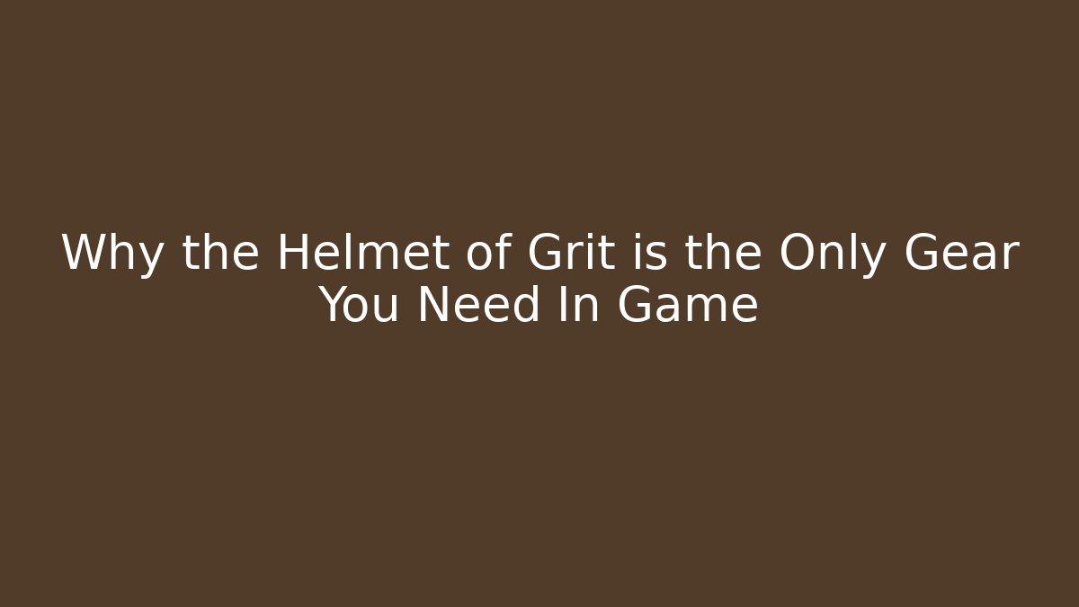 Why the Helmet of Grit is the Only Gear You Need In Game