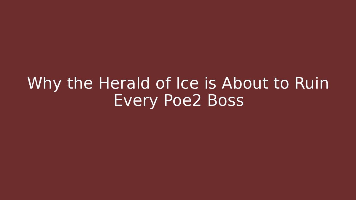 Why the Herald of Ice is About to Ruin Every Poe2 Boss