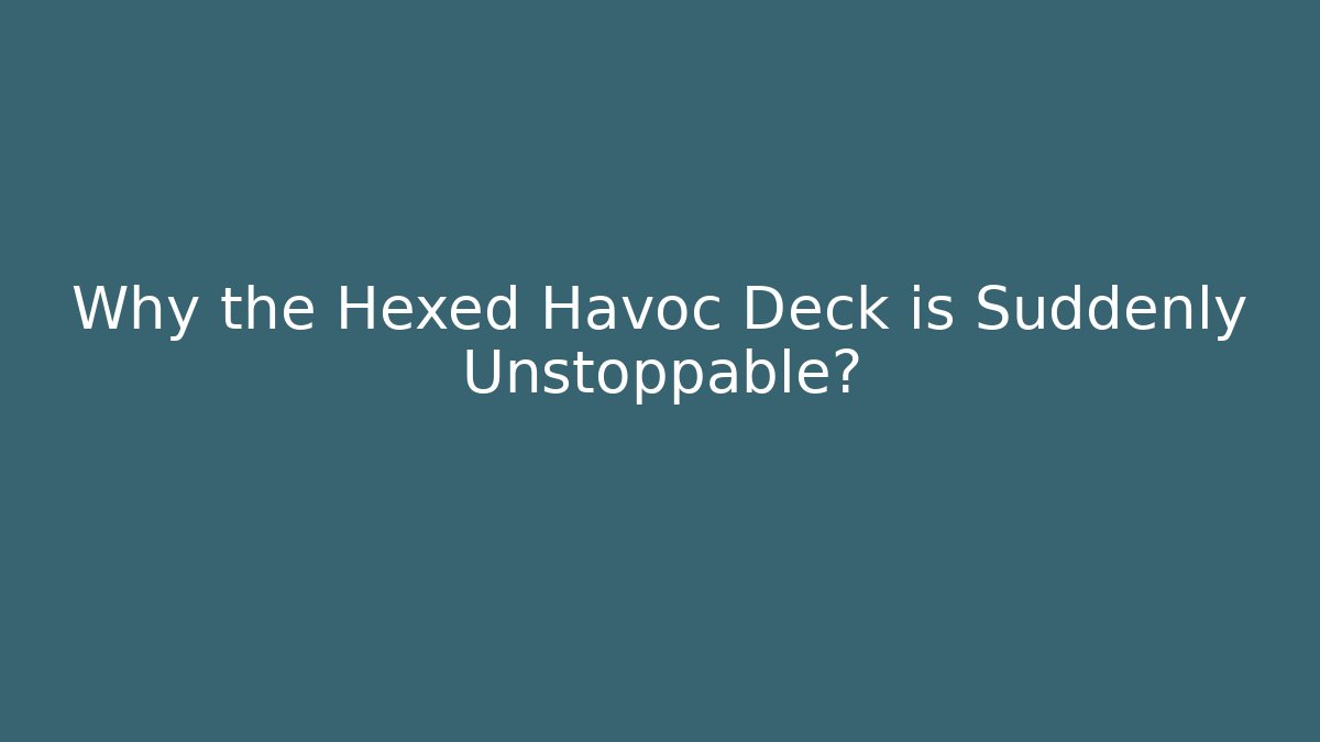 Why the Hexed Havoc Deck is Suddenly Unstoppable?