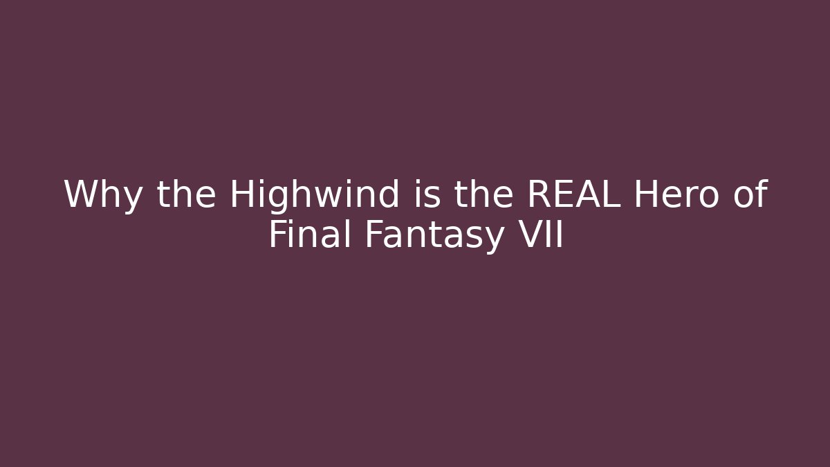 Why the Highwind is the REAL Hero of Final Fantasy VII