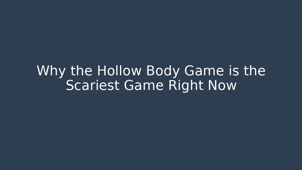 Why the Hollow Body Game is the Scariest Game Right Now
