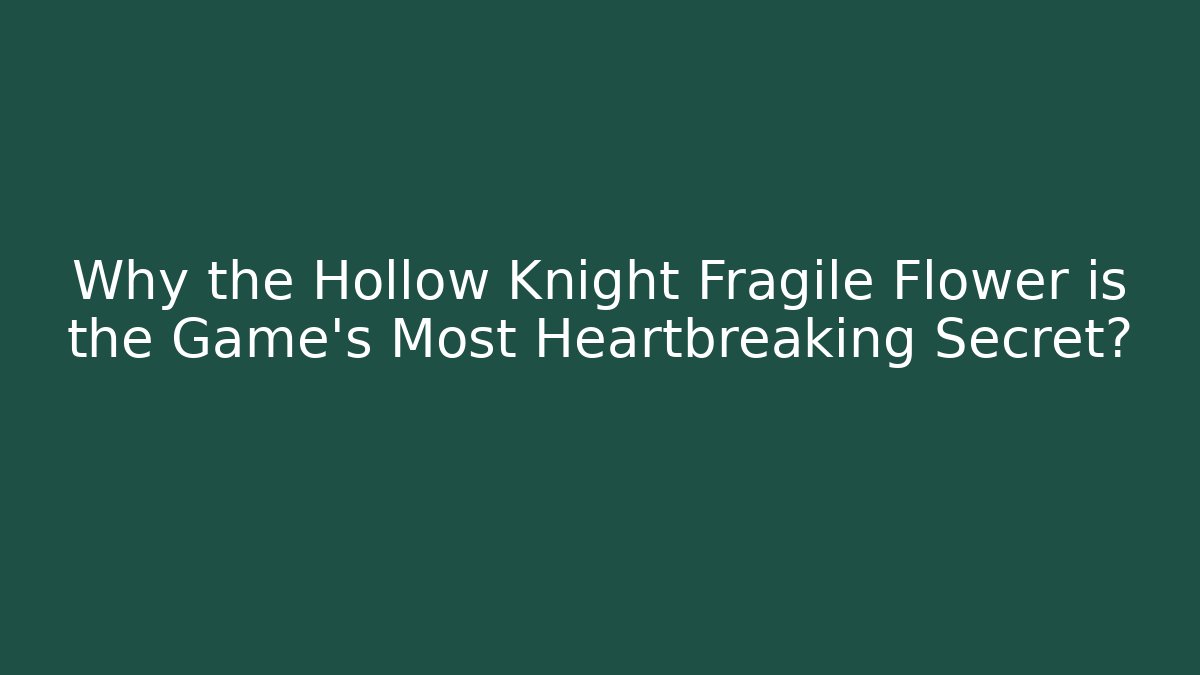 Why the Hollow Knight Fragile Flower is the Game's Most Heartbreaking Secret?