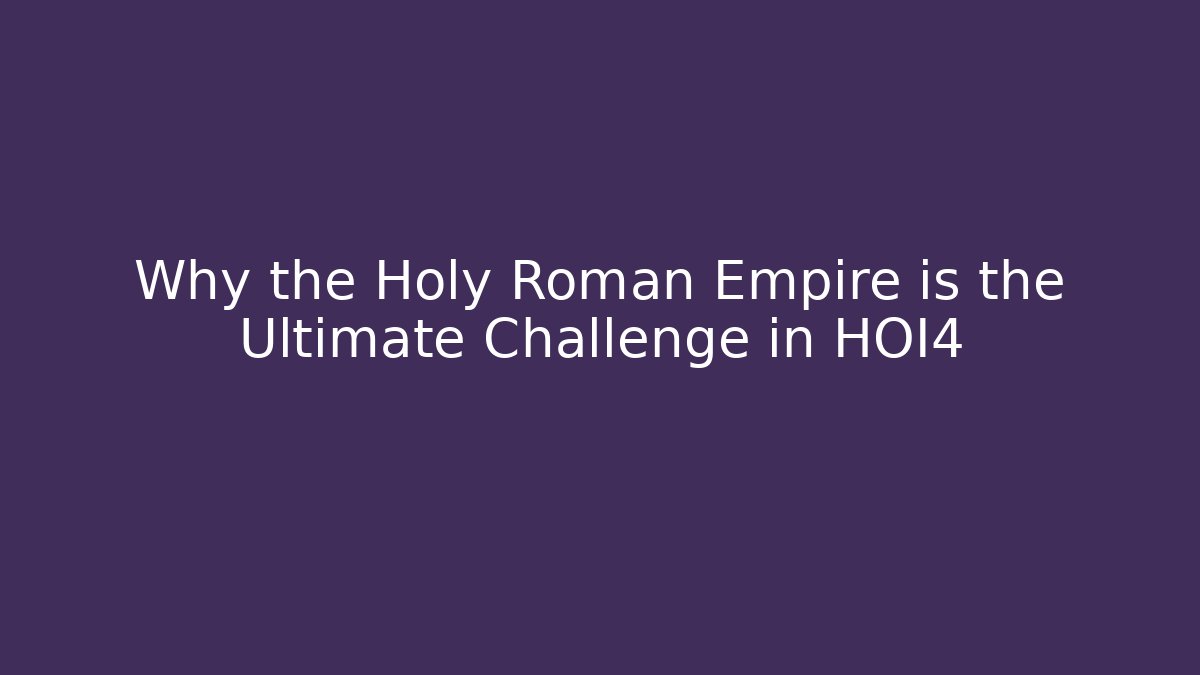 Why the Holy Roman Empire is the Ultimate Challenge in HOI4