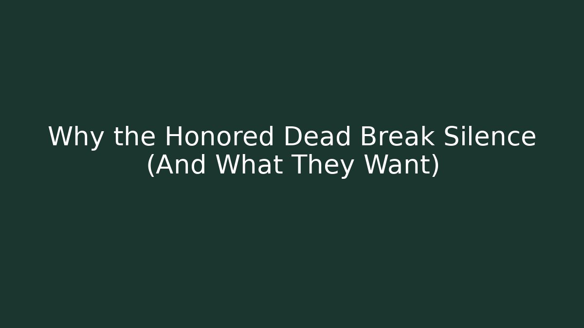 Why the Honored Dead Break Silence (And What They Want)