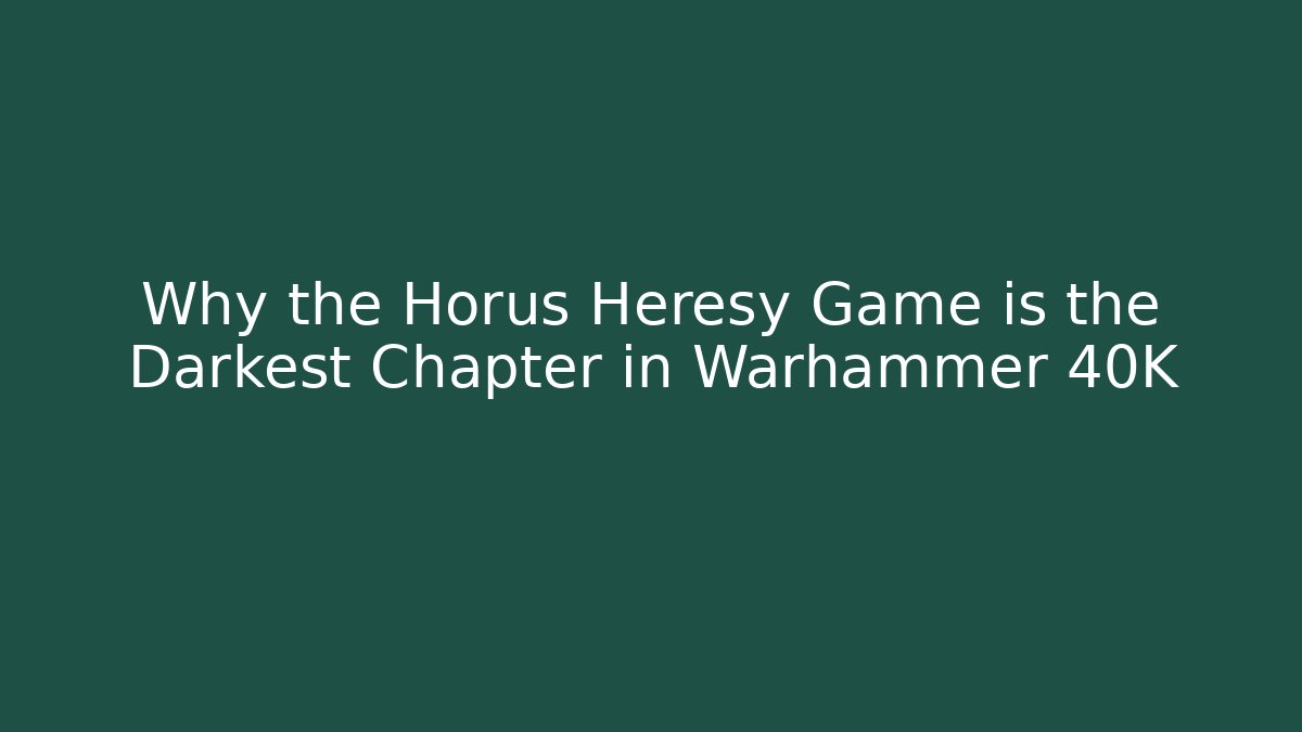 Why the Horus Heresy Game is the Darkest Chapter in Warhammer 40K