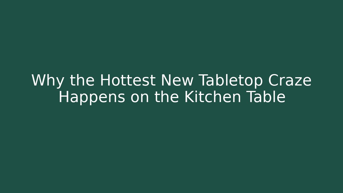 Why the Hottest New Tabletop Craze Happens on the Kitchen Table