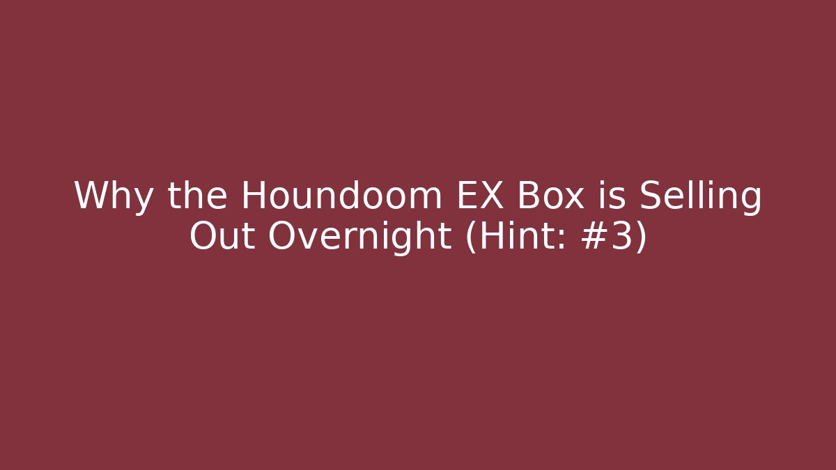 Why the Houndoom EX Box is Selling Out Overnight (Hint: #3)