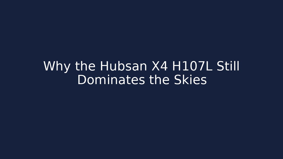 Why the Hubsan X4 H107L Still Dominates the Skies