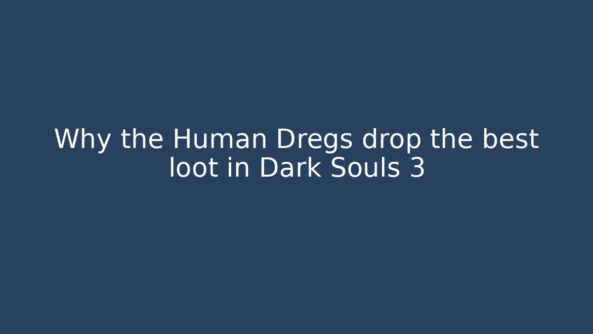 Why the Human Dregs drop the best loot in Dark Souls 3