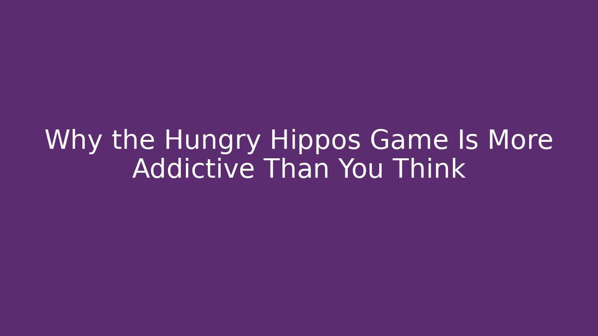 Why the Hungry Hippos Game Is More Addictive Than You Think