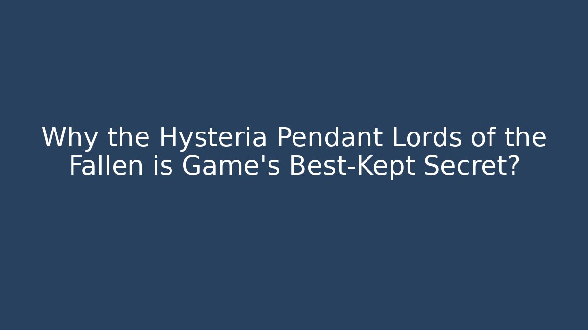 Why the Hysteria Pendant Lords of the Fallen is Game's Best-Kept Secret?