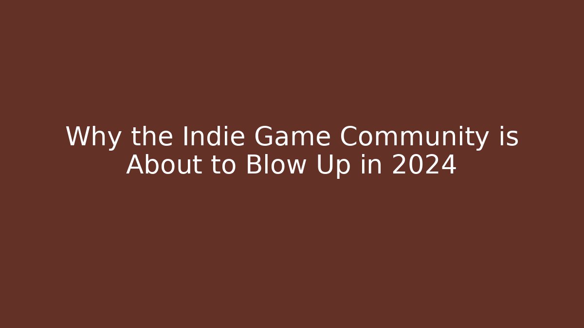 Why the Indie Game Community is About to Blow Up in 2024