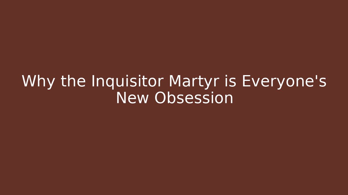 Why the Inquisitor Martyr is Everyone's New Obsession