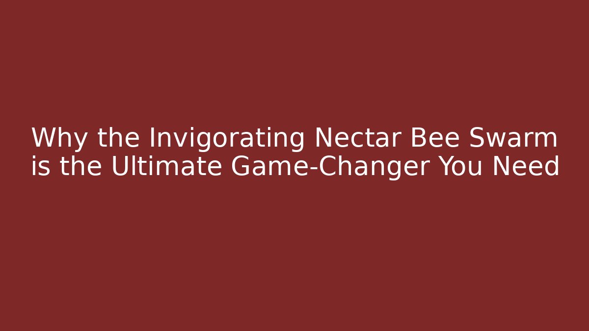 Why the Invigorating Nectar Bee Swarm is the Ultimate Game-Changer You Need