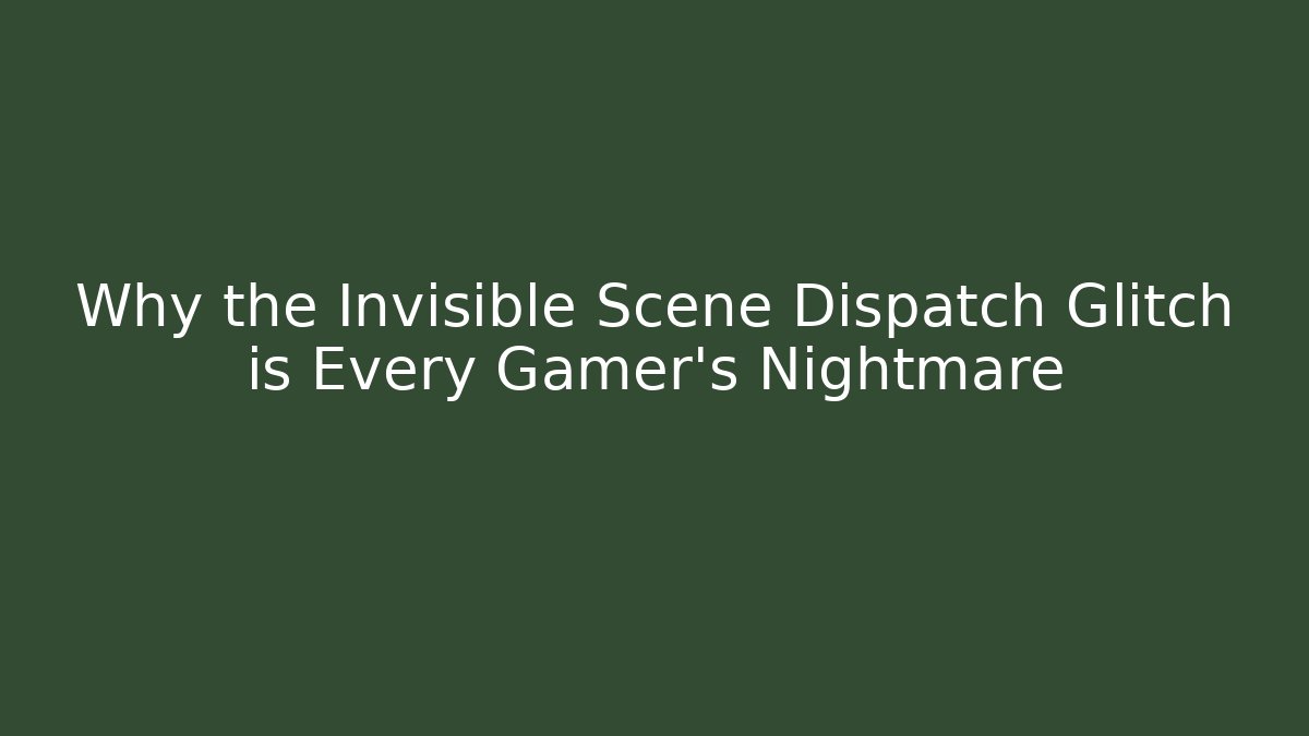 Why the Invisible Scene Dispatch Glitch is Every Gamer's Nightmare - Critter Realm