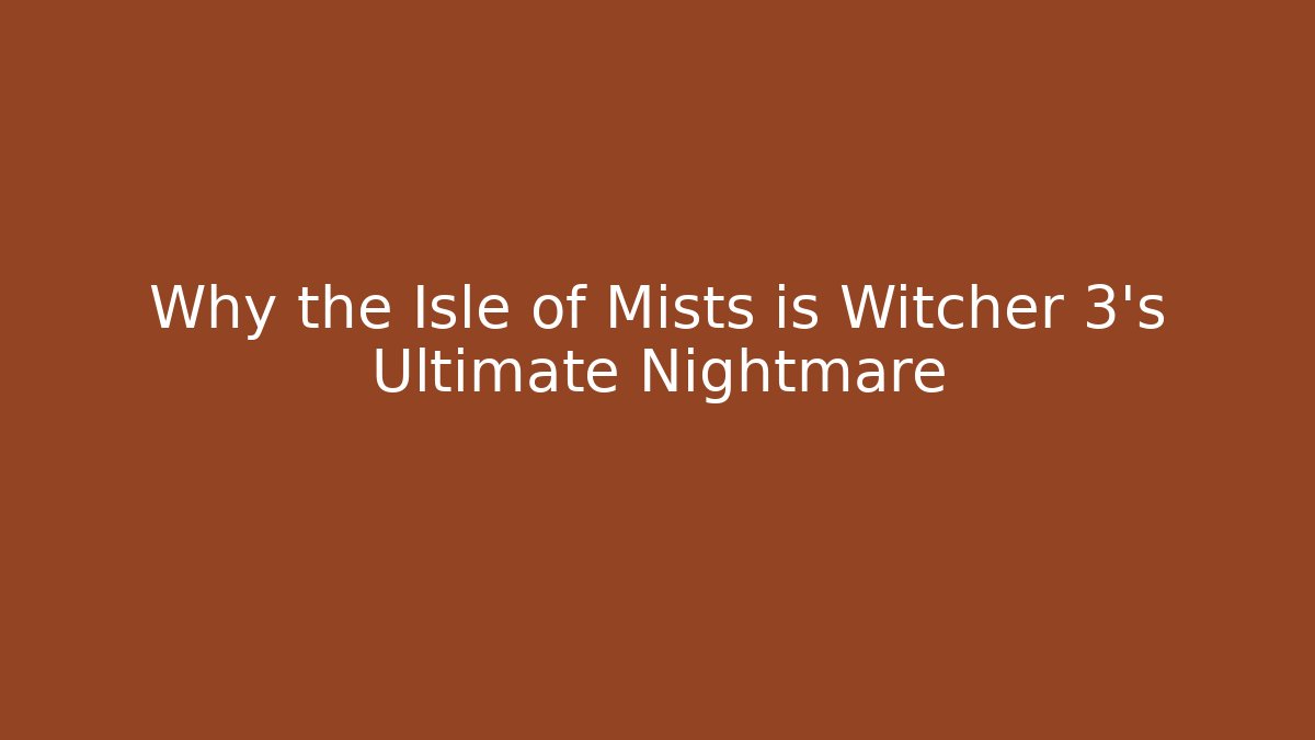 Why the Isle of Mists is Witcher 3's Ultimate Nightmare