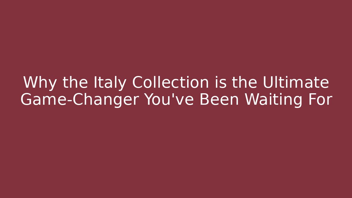 Why the Italy Collection is the Ultimate Game-Changer You've Been Waiting For