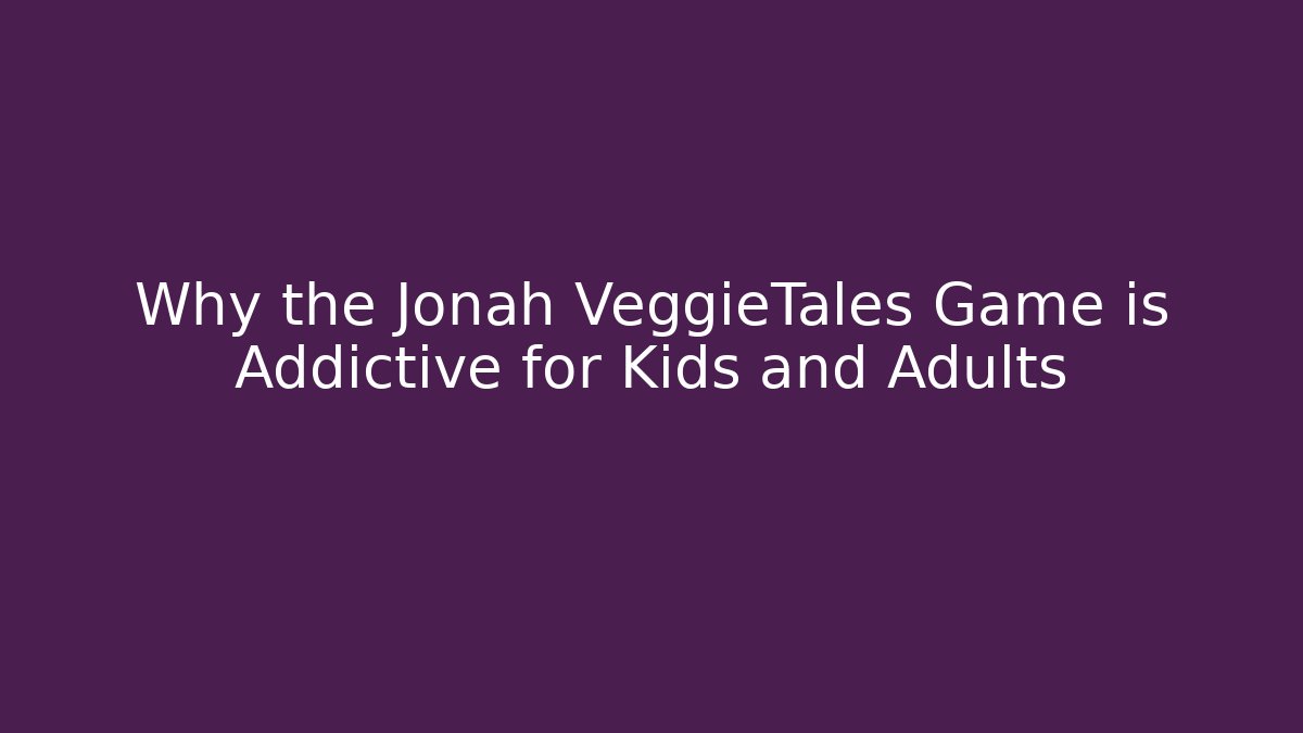 Why the Jonah VeggieTales Game is Addictive for Kids and Adults