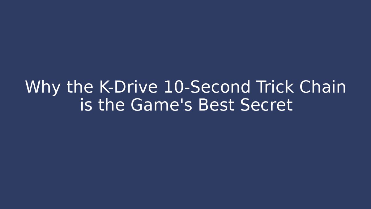 Why the K-Drive 10-Second Trick Chain is the Game's Best Secret