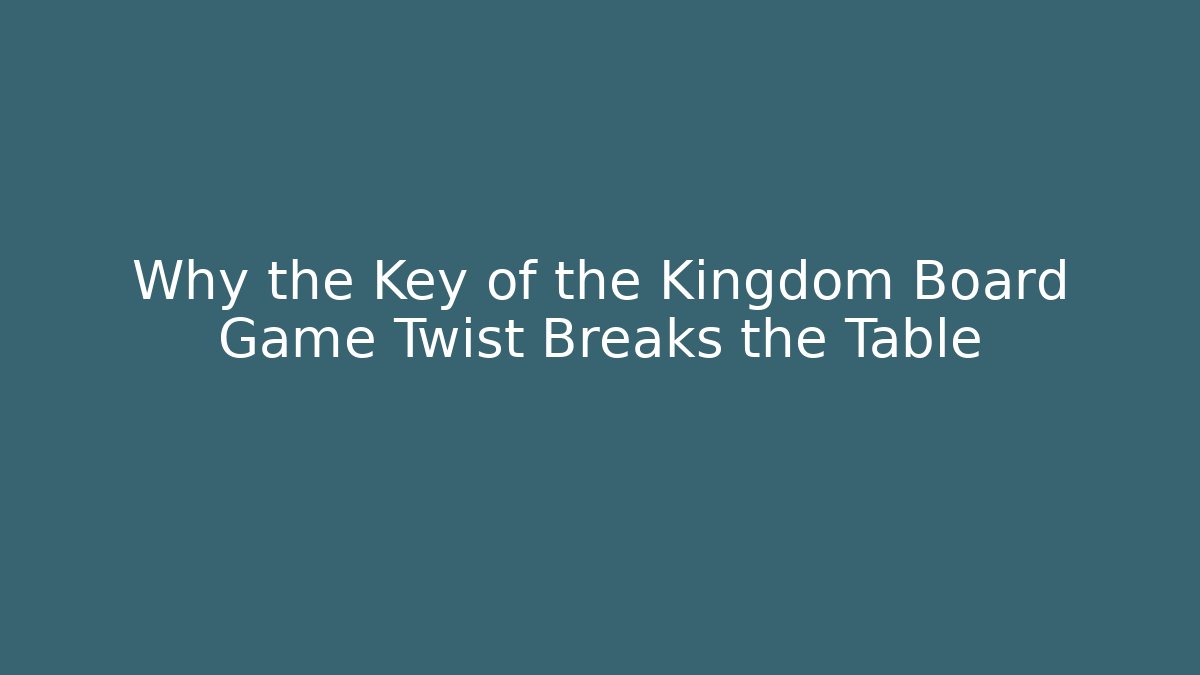 Why the Key of the Kingdom Board Game Twist Breaks the Table