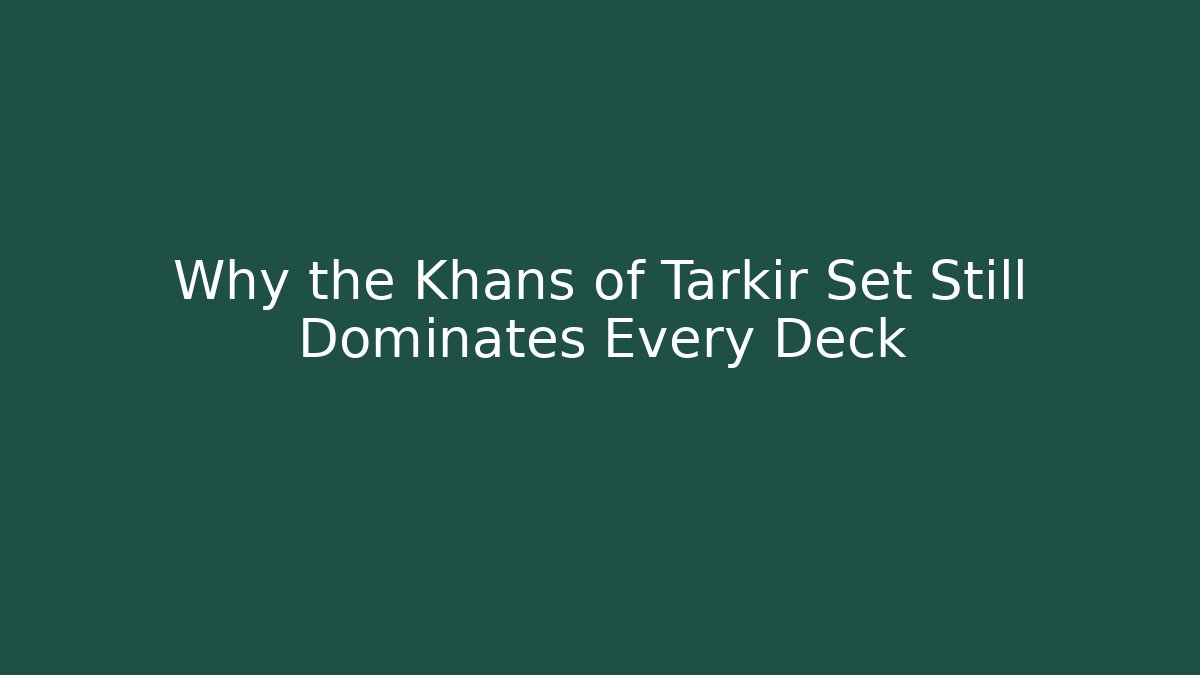 Why the Khans of Tarkir Set Still Dominates Every Deck
